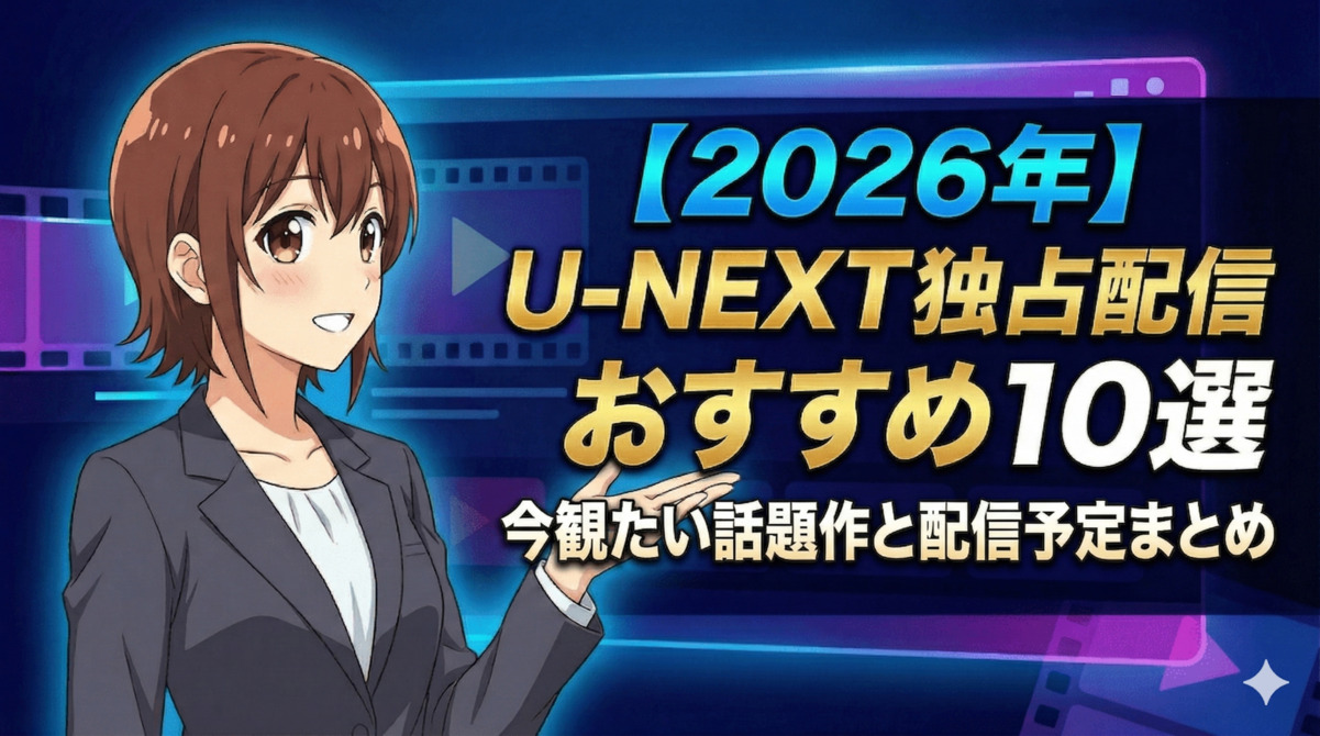 【2026年】U-NEXT独占配信おすすめ10選｜今観たい話題作と配信予定まとめ