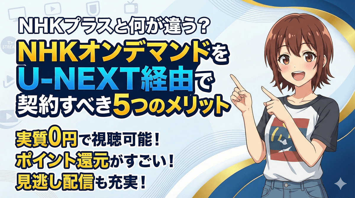 NHKプラスと何が違う？NHKオンデマンドをU-NEXT経由で契約すべき5つのメリット