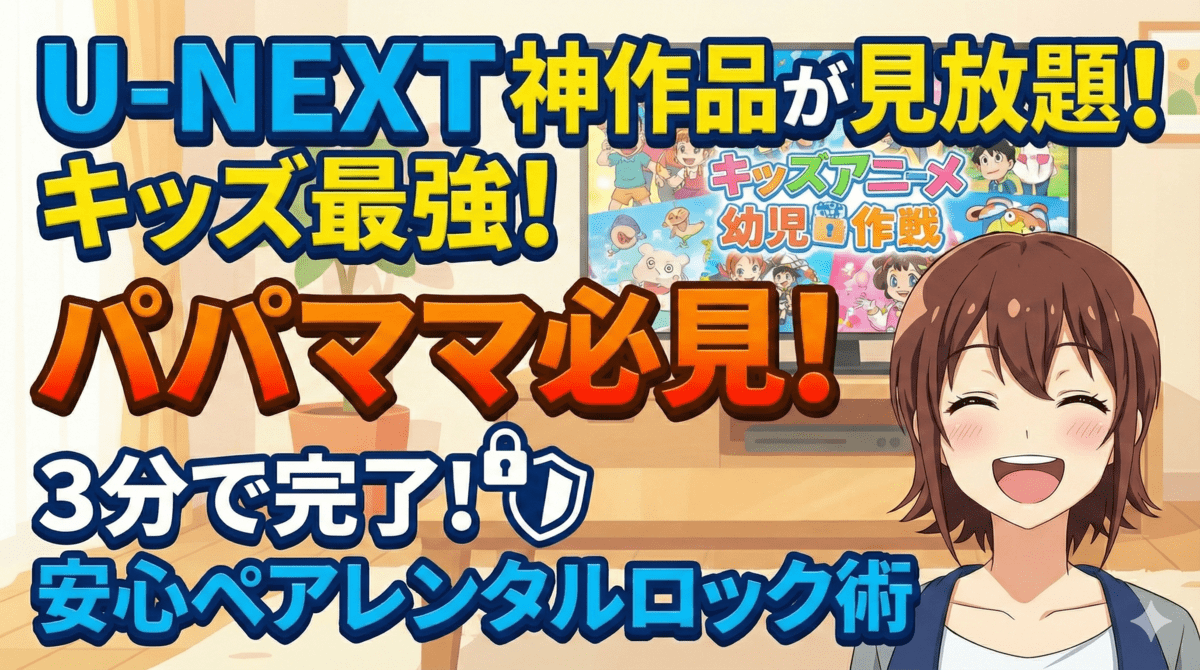 パパママ必見！U-NEXTのキッズ向け作品が最強な理由と、安心して子供に見せる「ペアレンタルロック」設定